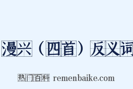 漫兴（四首）反义词是什么意思的图片